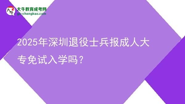 2025年深圳退役士兵報(bào)成人大專免試入學(xué)嗎？圖片