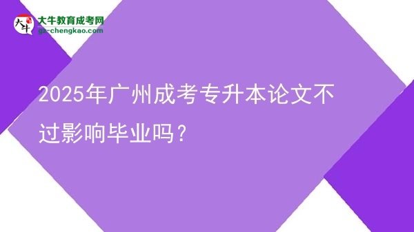 2025年廣州成考專升本論文不過影響畢業(yè)嗎？圖片