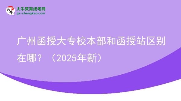 廣州函授大專校本部和函授站區(qū)別在哪？（2025年新）圖片