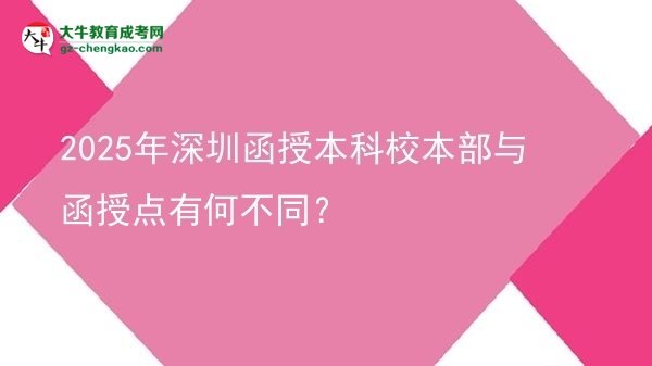 2025年深圳函授本科校本部與函授點有何不同？圖片
