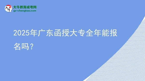 2025年廣東函授大專全年能報名嗎？圖片
