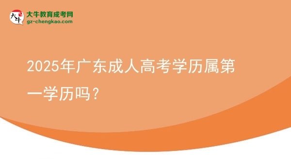 【圖文】2025年廣東成人高考學(xué)歷屬第一學(xué)歷嗎？