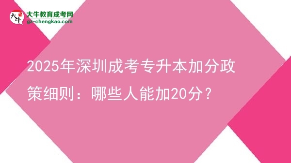 2025年深圳成考專升本加分政策細則：哪些人能加20分？圖片