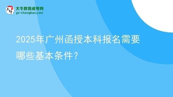 2025年廣州函授本科報(bào)名需要哪些基本條件？圖片