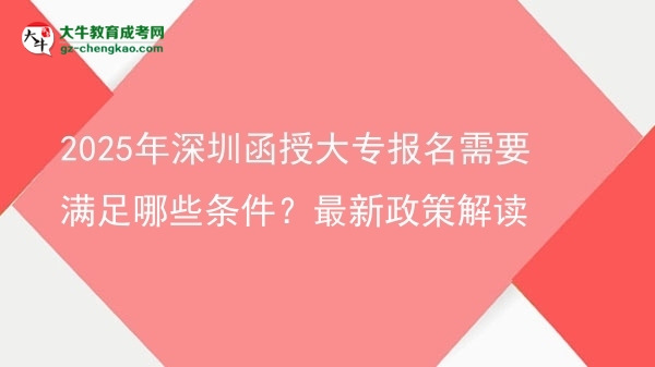 2025年深圳函授大專報(bào)名需要滿足哪些條件？最新政策解讀圖片
