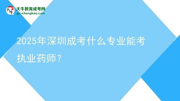 2025年深圳成考什么專(zhuān)業(yè)能考執(zhí)業(yè)藥師？圖片