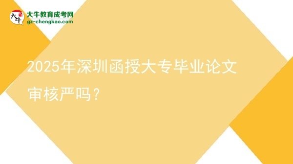 2025年深圳函授大專(zhuān)畢業(yè)論文審核嚴(yán)嗎？圖片