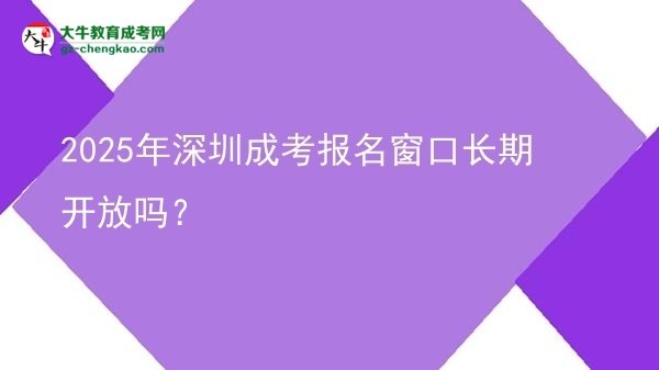 2025年深圳成考報(bào)名窗口長(zhǎng)期開(kāi)放嗎？圖片