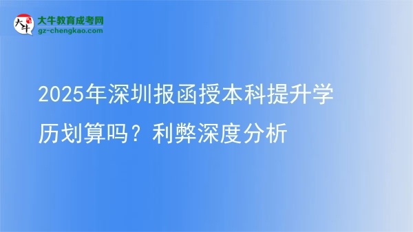 【圖文】2025年深圳報(bào)函授本科提升學(xué)歷劃算嗎？利弊深度分析