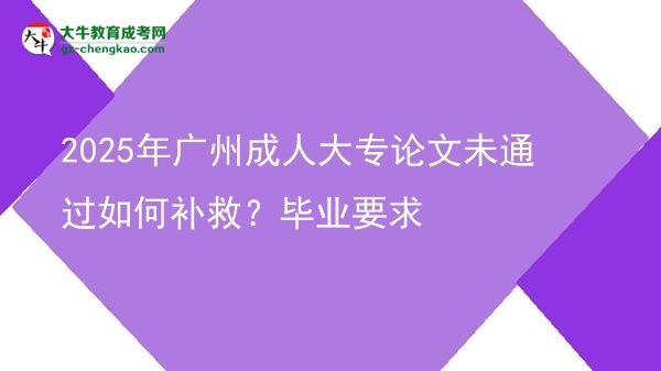 2025年廣州成人大專論文未通過如何補(bǔ)救？畢業(yè)要求圖片
