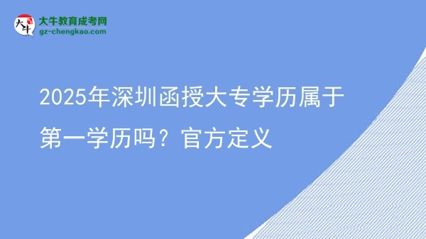 2025年深圳函授大專學(xué)歷屬于第一學(xué)歷嗎？官方定義圖片