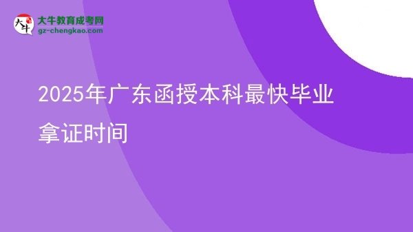 【圖文】2025年廣東函授本科最快畢業(yè)拿證時間