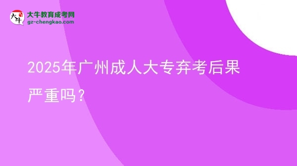2025年廣州成人大專棄考后果嚴(yán)重嗎？圖片