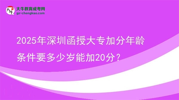 2025年深圳函授大專加分年齡條件要多少歲能加20分？圖片