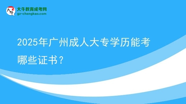 2025年廣州成人大專學歷能考哪些證書？圖片