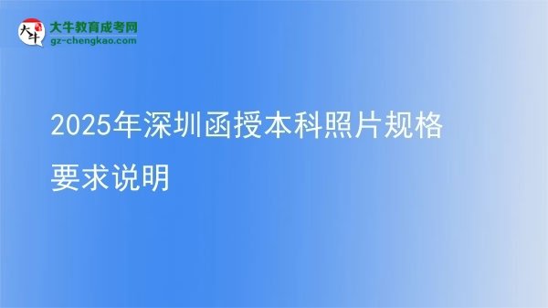 【圖文】2025年深圳函授本科照片規(guī)格要求說(shuō)明