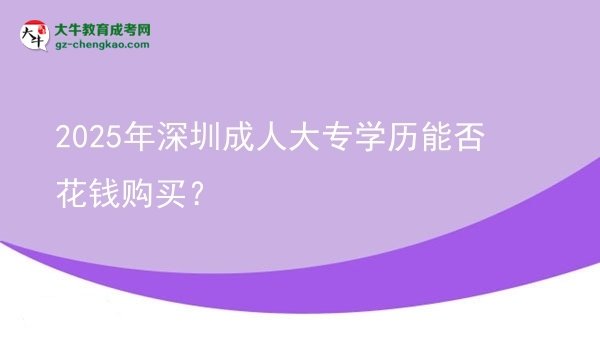 2025年深圳成人大專學(xué)歷能否花錢(qián)購(gòu)買(mǎi)？圖片