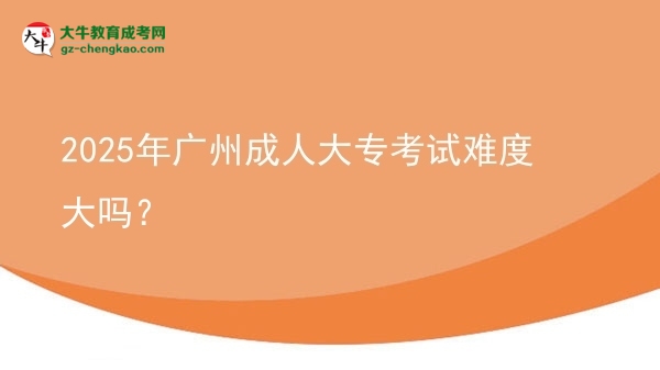 2025年廣州成人大?？荚囯y度大嗎？圖片