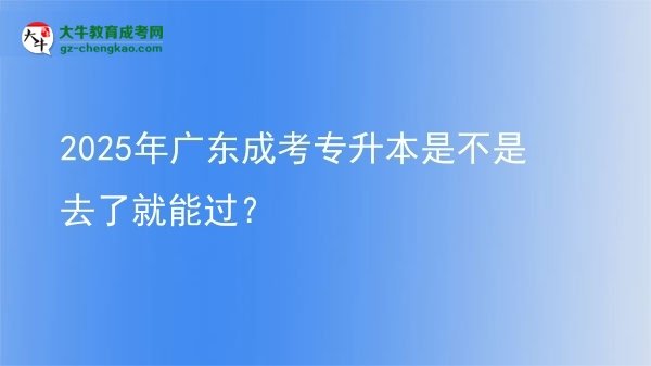 2025年廣東成考專升本是不是去了就能過？圖片