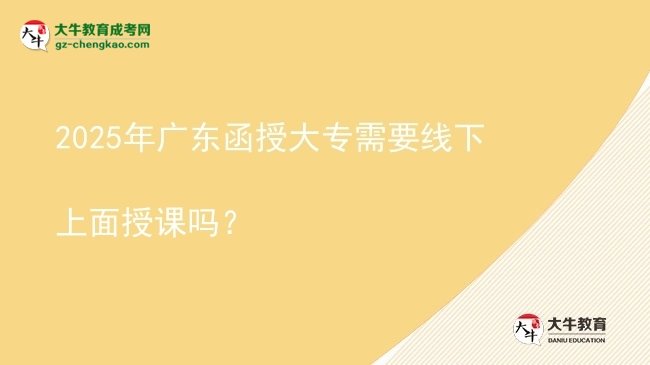 2025年廣東函授大專(zhuān)需要線(xiàn)下上面授課嗎？圖片