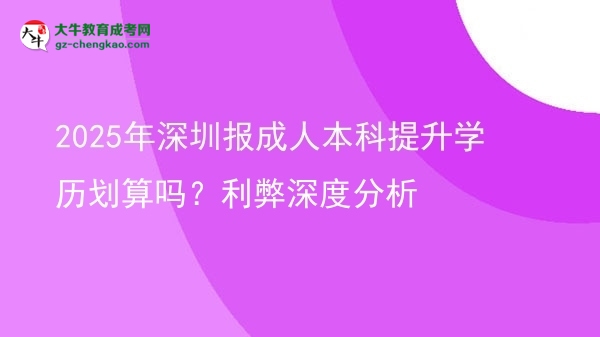 2025年深圳報(bào)成人本科提升學(xué)歷劃算嗎？利弊深度分析圖片