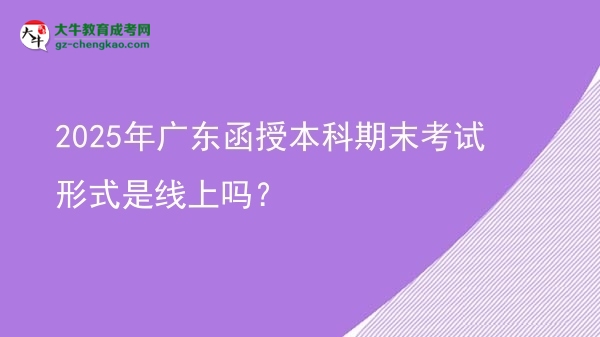 2025年廣東函授本科期末考試形式是線上嗎？圖片