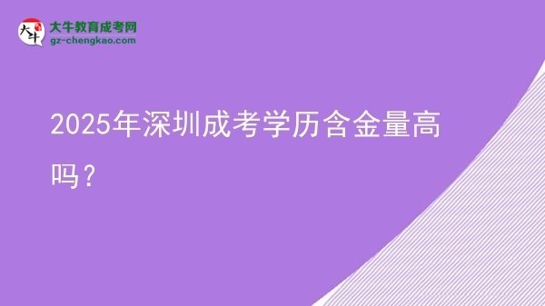 【圖文】2025年深圳成考學歷含金量高嗎？