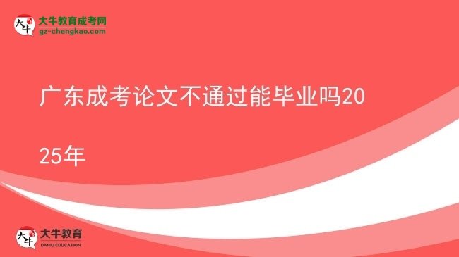 廣東成考論文不通過能畢業(yè)嗎2025年