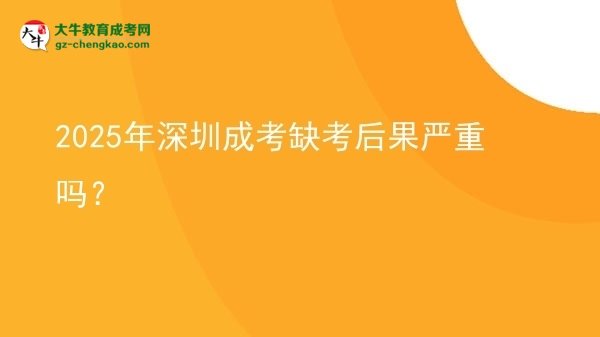 2025年深圳成考缺考后果嚴(yán)重嗎？