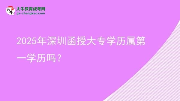 2025年深圳函授大專學(xué)歷屬第一學(xué)歷嗎？圖片