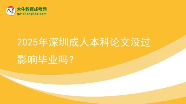 【圖文】2025年深圳成人本科論文沒過影響畢業(yè)嗎？