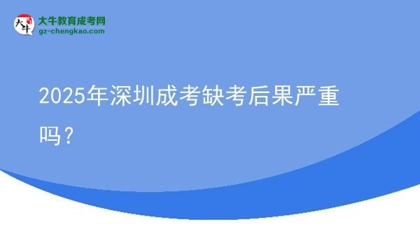 2025年深圳成考缺考后果嚴(yán)重嗎？