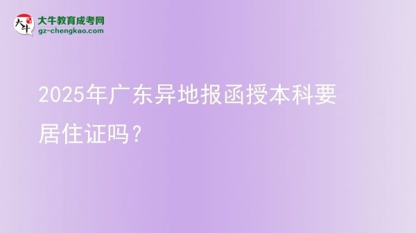 【圖文】2025年廣東異地報函授本科要居住證嗎？