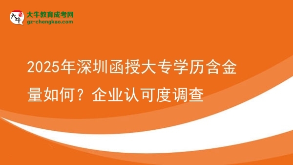 2025年深圳函授大專學(xué)歷含金量如何？企業(yè)認可度調(diào)查圖片