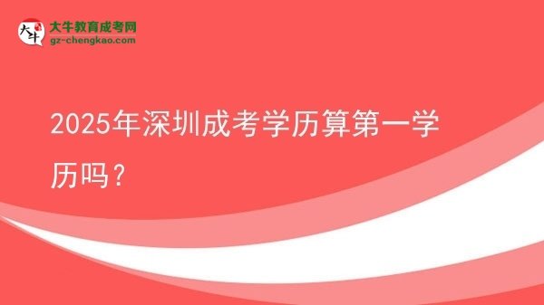 2025年深圳成考學(xué)歷算第一學(xué)歷嗎？圖片