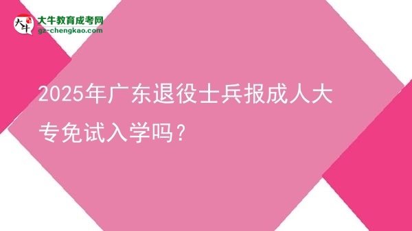 2025年廣東退役士兵報(bào)成人大專(zhuān)免試入學(xué)嗎？