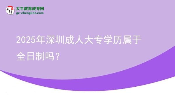 2025年深圳成人大專學(xué)歷屬于全日制嗎？圖片