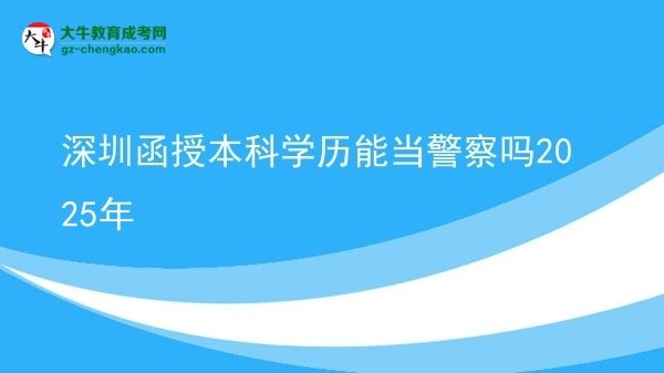 【圖文】深圳函授本科學(xué)歷能當(dāng)警察嗎2025年