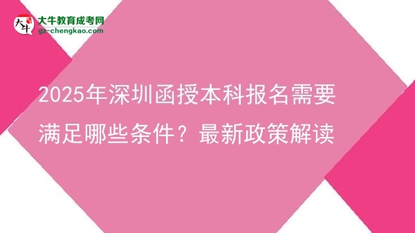 2025年深圳函授本科報(bào)名需要滿足哪些條件？最新政策解讀圖片