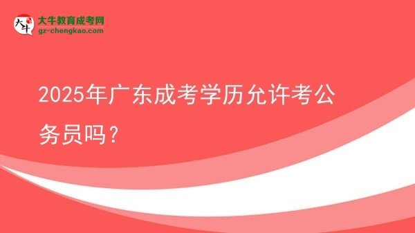 【圖文】2025年廣東成考學(xué)歷允許考公務(wù)員嗎？