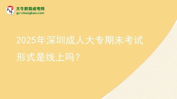 2025年深圳成人大專期末考試形式是線上嗎？圖片