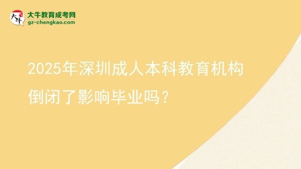 2025年深圳成人本科教育機(jī)構(gòu)倒閉了影響畢業(yè)嗎？圖片