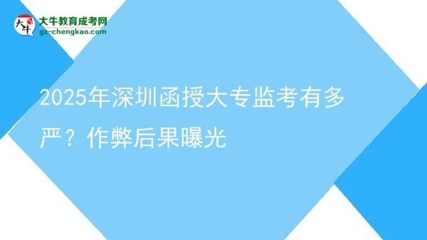 2025年深圳函授大專監(jiān)考有多嚴(yán)？作弊后果曝光圖片