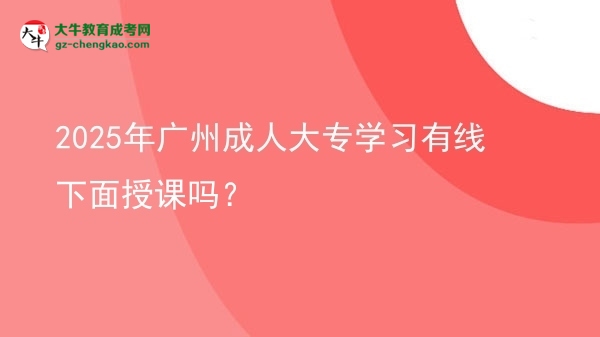 2025年廣州成人大專學(xué)習(xí)有線下面授課嗎？圖片