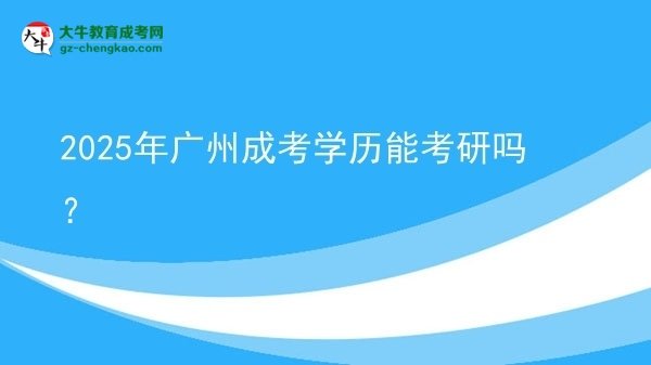 【圖文】2025年廣州成考學歷能考研嗎？