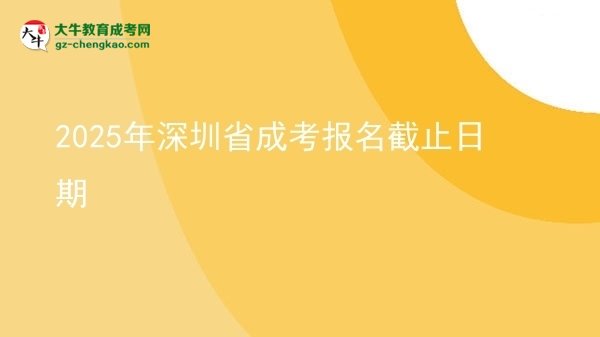 2025年深圳省成考報(bào)名截止日期