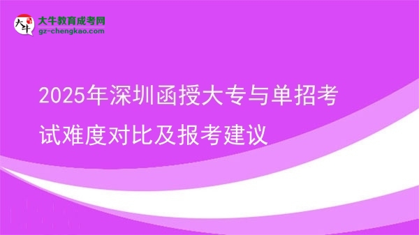 2025年深圳函授大專(zhuān)與單招考試難度對(duì)比及報(bào)考建議圖片