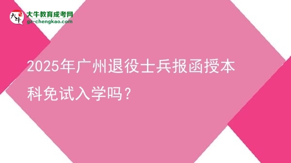 2025年廣州退役士兵報函授本科免試入學嗎？圖片