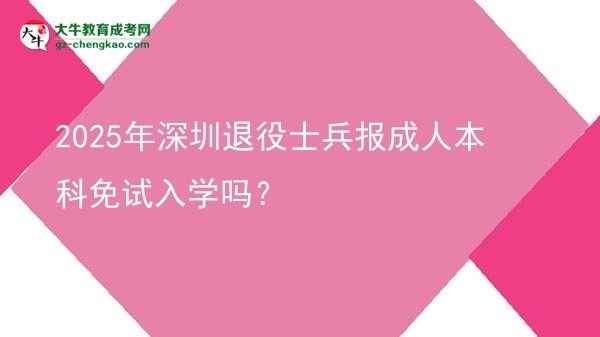 【圖文】2025年深圳退役士兵報(bào)成人本科免試入學(xué)嗎？