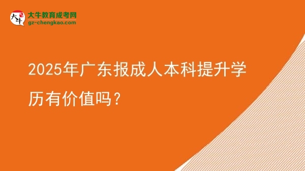 2025年廣東報(bào)成人本科提升學(xué)歷有價(jià)值嗎？圖片